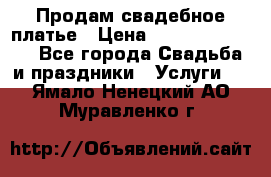 Продам свадебное платье › Цена ­ 18.000-20.000 - Все города Свадьба и праздники » Услуги   . Ямало-Ненецкий АО,Муравленко г.